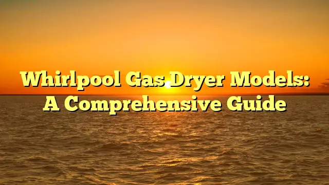 Whirlpool Gas Dryer Models: A Comprehensive Guide